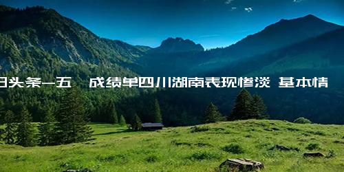 今日头条-五一成绩单四川湖南表现惨淡 基本情况讲解